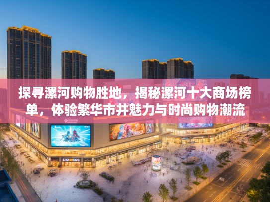 探寻漯河购物胜地，揭秘漯河十大商场榜单，体验繁华市井魅力与时尚购物潮流