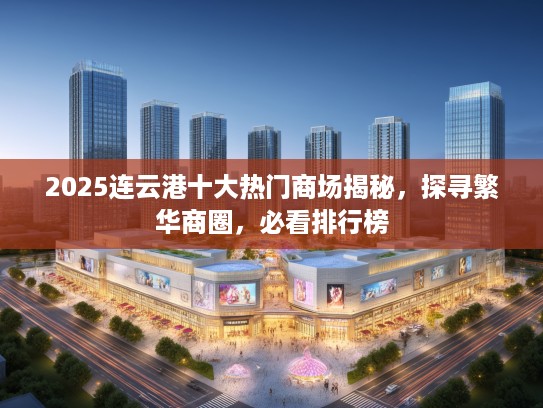 2025连云港十大热门商场揭秘，探寻繁华商圈，必看排行榜