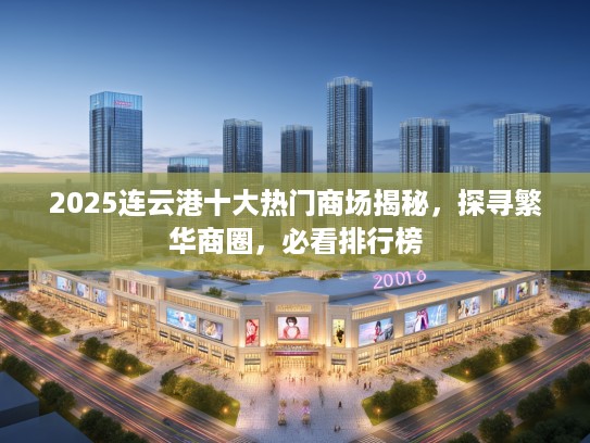 2025连云港十大热门商场揭秘，探寻繁华商圈，必看排行榜