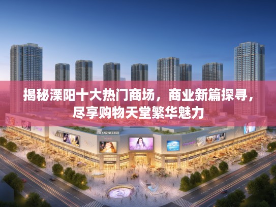 揭秘溧阳十大热门商场，商业新篇探寻，尽享购物天堂繁华魅力