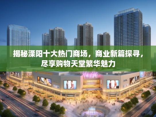 揭秘溧阳十大热门商场，商业新篇探寻，尽享购物天堂繁华魅力