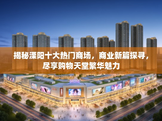 揭秘溧阳十大热门商场，商业新篇探寻，尽享购物天堂繁华魅力