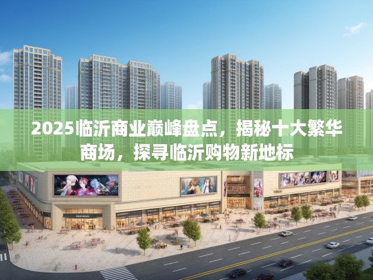 2025临沂商业巅峰盘点，揭秘十大繁华商场，探寻临沂购物新地标