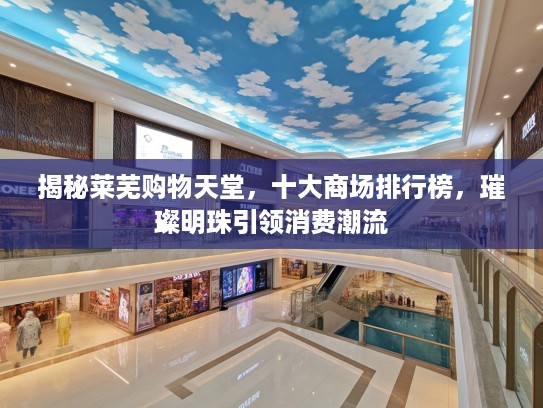 揭秘莱芜购物天堂，十大商场排行榜，璀璨明珠引领消费潮流