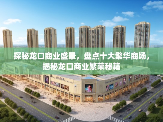探秘龙口商业盛景，盘点十大繁华商场，揭秘龙口商业繁荣秘籍