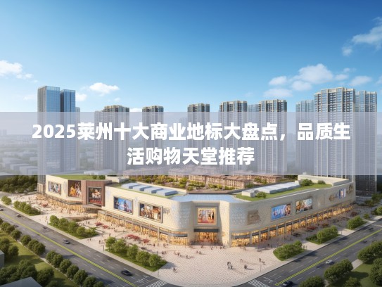2025莱州十大商业地标大盘点，品质生活购物天堂推荐