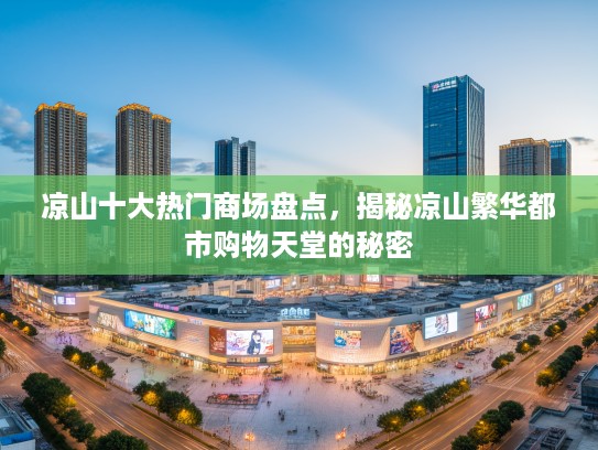 凉山十大热门商场盘点，揭秘凉山繁华都市购物天堂的秘密