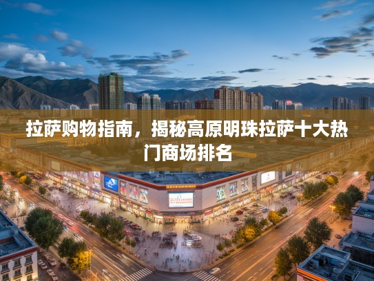 拉萨购物指南，揭秘高原明珠拉萨十大热门商场排名