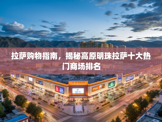 拉萨购物指南，揭秘高原明珠拉萨十大热门商场排名