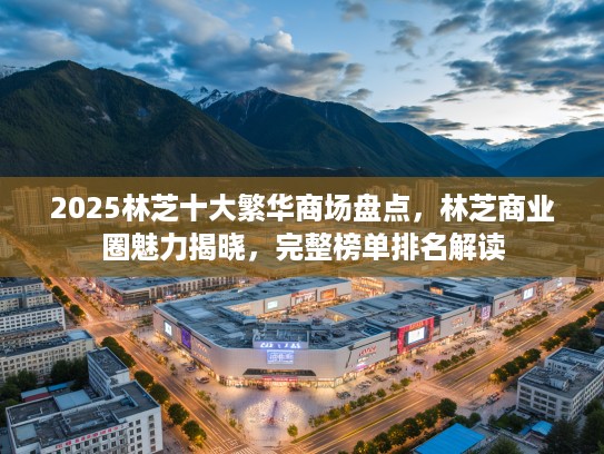 2025林芝十大繁华商场盘点，林芝商业圈魅力揭晓，完整榜单排名解读