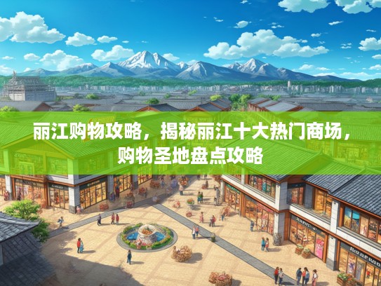 丽江购物攻略，揭秘丽江十大热门商场，购物圣地盘点攻略
