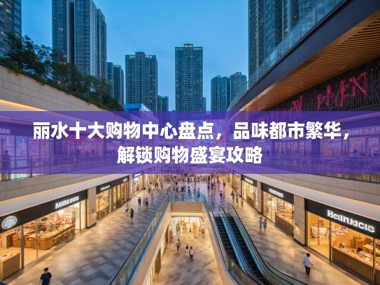 丽水十大购物中心盘点，品味都市繁华，解锁购物盛宴攻略
