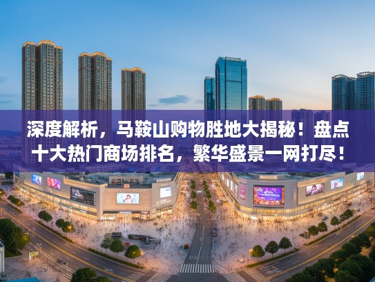 深度解析，马鞍山购物胜地大揭秘！盘点十大热门商场排名，繁华盛景一网打尽！