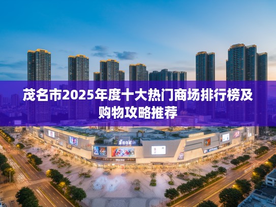 茂名市2025年度十大热门商场排行榜及购物攻略推荐