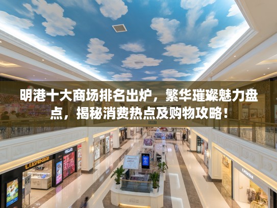 明港十大商场排名出炉，繁华璀璨魅力盘点，揭秘消费热点及购物攻略！