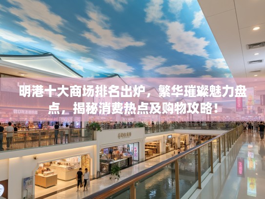 明港十大商场排名出炉，繁华璀璨魅力盘点，揭秘消费热点及购物攻略！