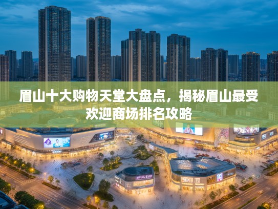 眉山十大购物天堂大盘点，揭秘眉山最受欢迎商场排名攻略