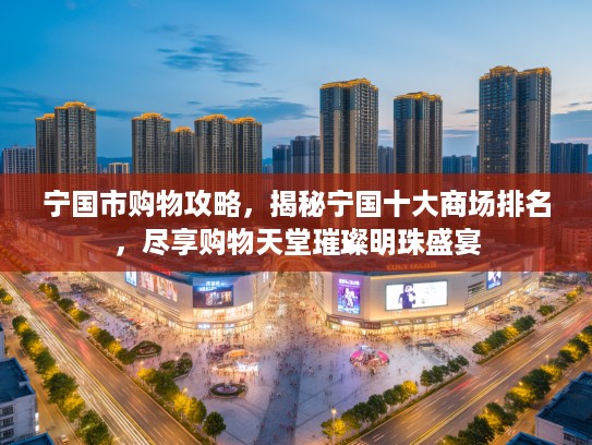 宁国市购物攻略，揭秘宁国十大商场排名，尽享购物天堂璀璨明珠盛宴