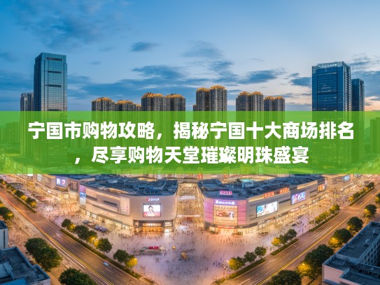 宁国市购物攻略，揭秘宁国十大商场排名，尽享购物天堂璀璨明珠盛宴