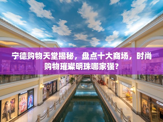 宁德购物天堂揭秘，盘点十大商场，时尚购物璀璨明珠哪家强？