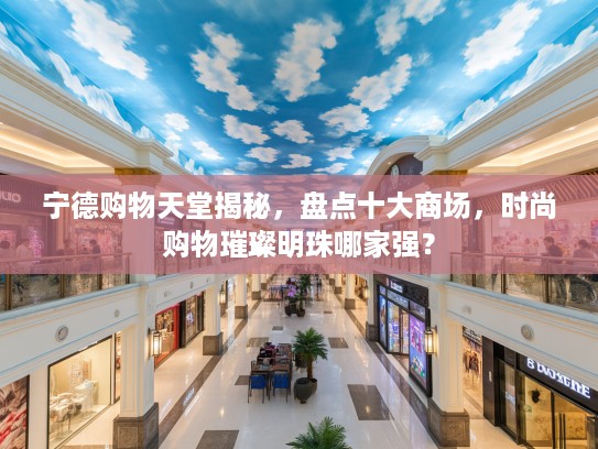 宁德购物天堂揭秘，盘点十大商场，时尚购物璀璨明珠哪家强？