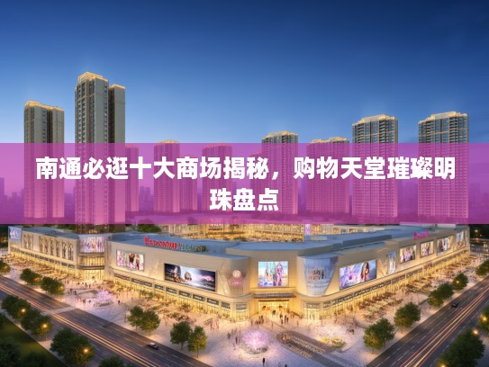 南通必逛十大商场揭秘，购物天堂璀璨明珠盘点