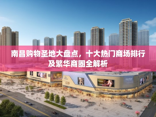 南昌购物圣地大盘点，十大热门商场排行及繁华商圈全解析