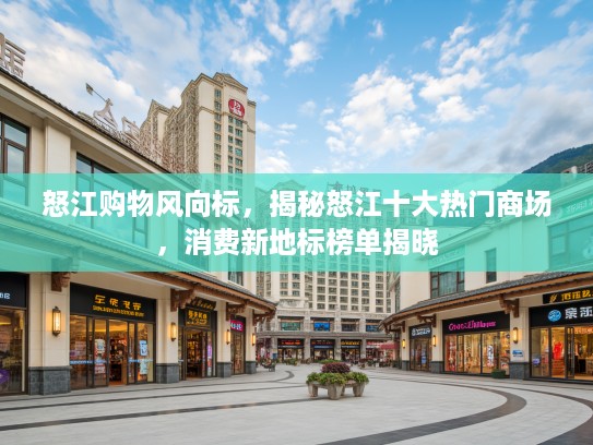 怒江购物风向标，揭秘怒江十大热门商场，消费新地标榜单揭晓