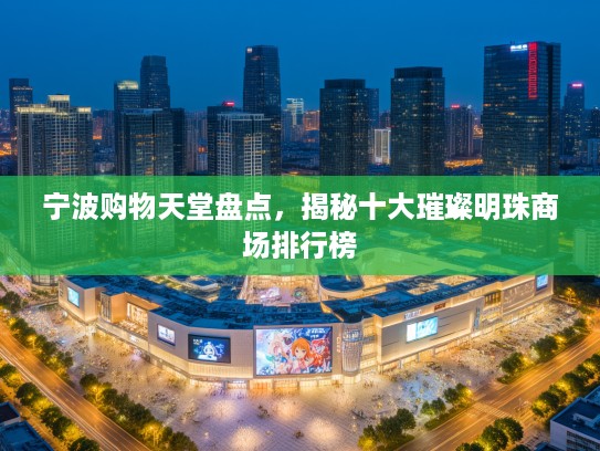 宁波购物天堂盘点，揭秘十大璀璨明珠商场排行榜