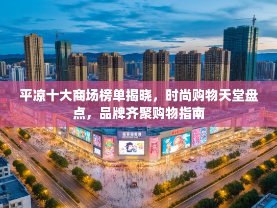 平凉十大商场榜单揭晓，时尚购物天堂盘点，品牌齐聚购物指南
