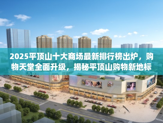 2025平顶山十大商场最新排行榜出炉，购物天堂全面升级，揭秘平顶山购物新地标！