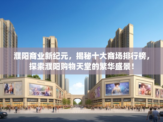 濮阳商业新纪元，揭秘十大商场排行榜，探索濮阳购物天堂的繁华盛景！