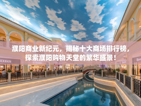 濮阳商业新纪元，揭秘十大商场排行榜，探索濮阳购物天堂的繁华盛景！