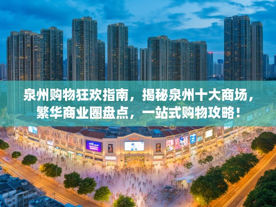 泉州购物狂欢指南，揭秘泉州十大商场，繁华商业圈盘点，一站式购物攻略！