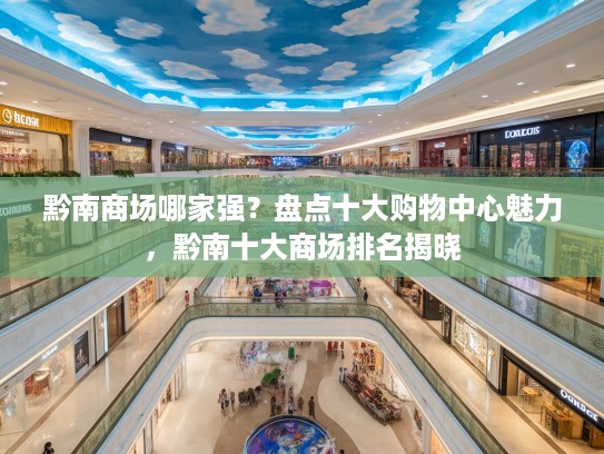 黔南商场哪家强？盘点十大购物中心魅力，黔南十大商场排名揭晓