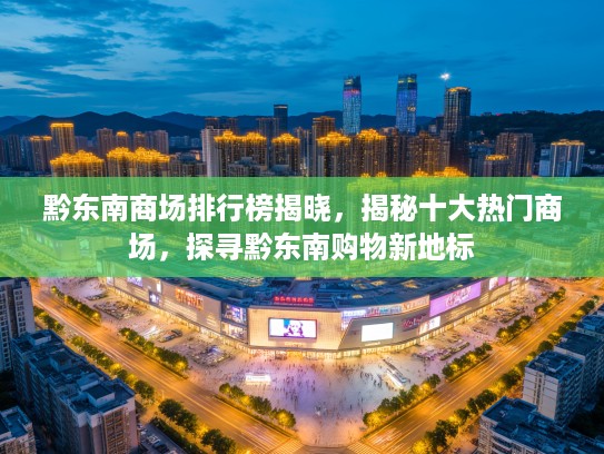 黔东南商场排行榜揭晓，揭秘十大热门商场，探寻黔东南购物新地标