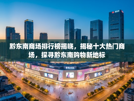 黔东南商场排行榜揭晓，揭秘十大热门商场，探寻黔东南购物新地标