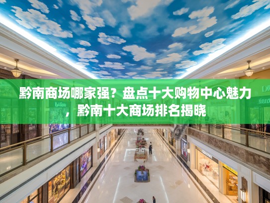 黔南商场哪家强？盘点十大购物中心魅力，黔南十大商场排名揭晓