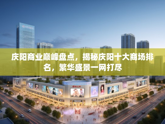 庆阳商业巅峰盘点，揭秘庆阳十大商场排名，繁华盛景一网打尽