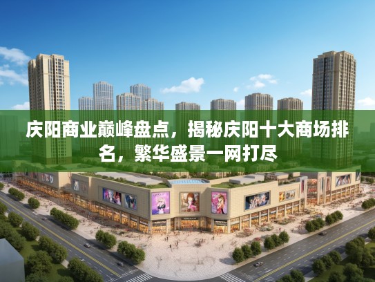 庆阳商业巅峰盘点，揭秘庆阳十大商场排名，繁华盛景一网打尽