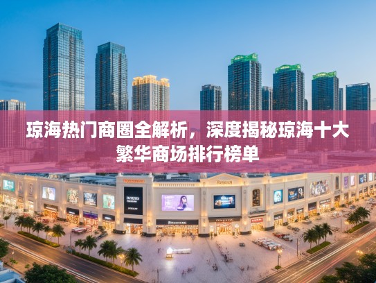 琼海热门商圈全解析，深度揭秘琼海十大繁华商场排行榜单
