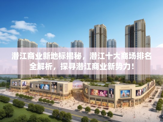 潜江商业新地标揭秘，潜江十大商场排名全解析，探寻潜江商业新势力！