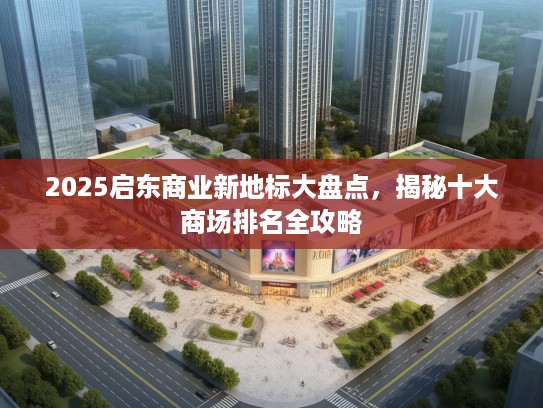2025启东商业新地标大盘点，揭秘十大商场排名全攻略