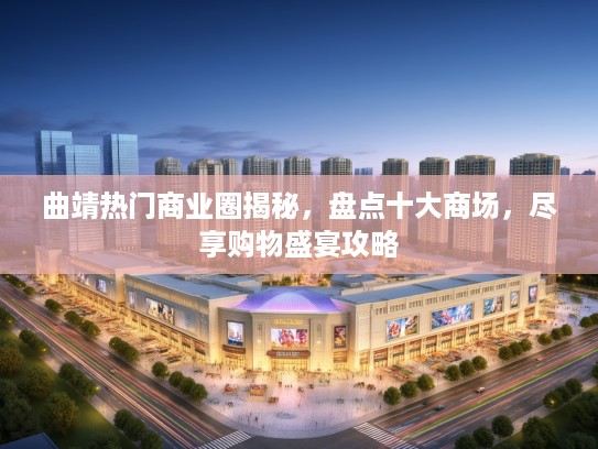曲靖热门商业圈揭秘，盘点十大商场，尽享购物盛宴攻略