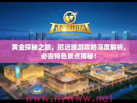黄金探秘之旅，招远旅游攻略深度解析，必去特色景点揭秘！