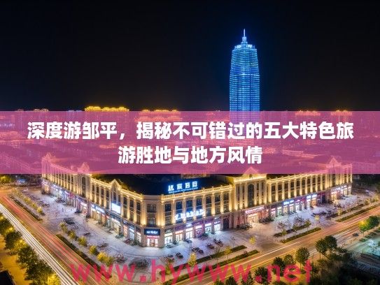 深度游邹平，揭秘不可错过的五大特色旅游胜地与地方风情