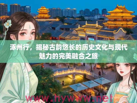 涿州行，揭秘古韵悠长的历史文化与现代魅力的完美融合之旅