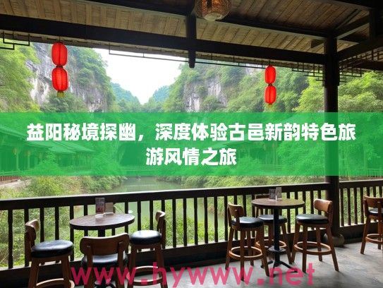 益阳秘境探幽，深度体验古邑新韵特色旅游风情之旅