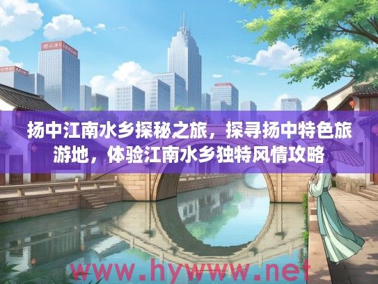 扬中江南水乡探秘之旅，探寻扬中特色旅游地，体验江南水乡独特风情攻略