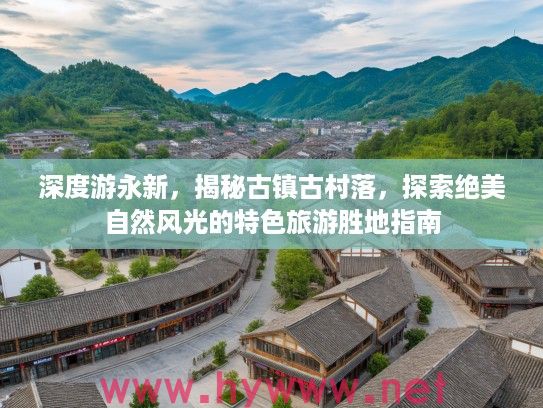 深度游永新，揭秘古镇古村落，探索绝美自然风光的特色旅游胜地指南